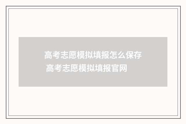 高考志愿模拟填报怎么保存 高考志愿模拟填报官网