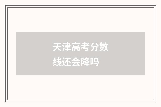 天津高考分数线还会降吗