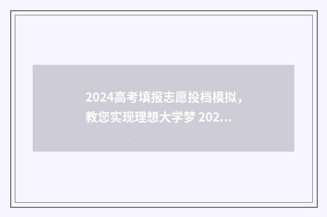 2024高考填报志愿投档模拟，教您实现理想大学梦 2024高考填报志愿网址