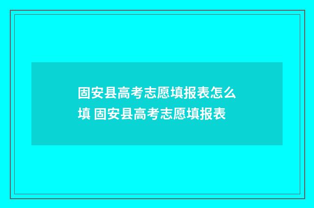 固安县高考志愿填报表怎么填 固安县高考志愿填报表