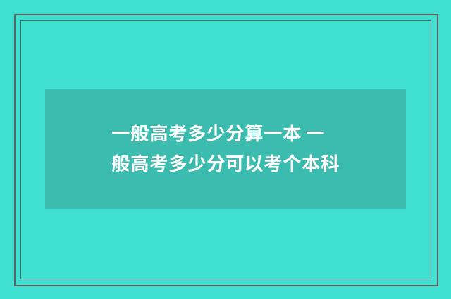 一般高考多少分算一本 一般高考多少分可以考个本科
