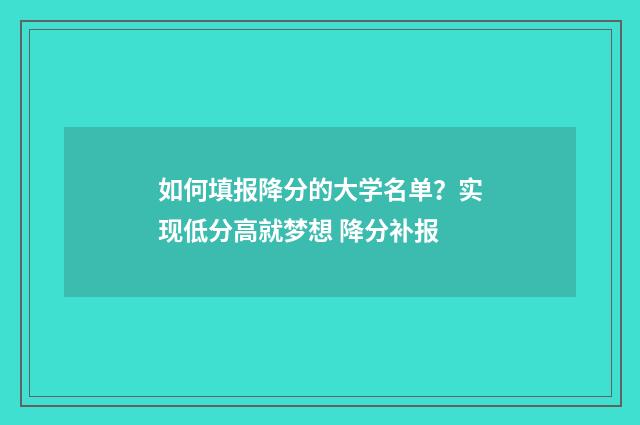 如何填报降分的大学名单？实现低分高就梦想 降分补报