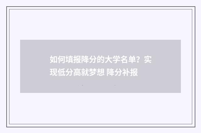 如何填报降分的大学名单？实现低分高就梦想 降分补报
