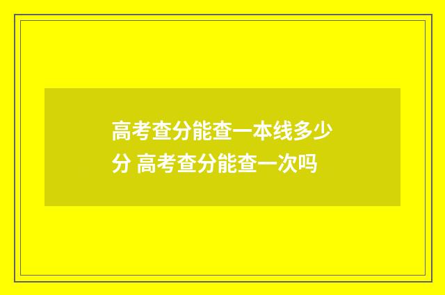 高考查分能查一本线多少分 高考查分能查一次吗