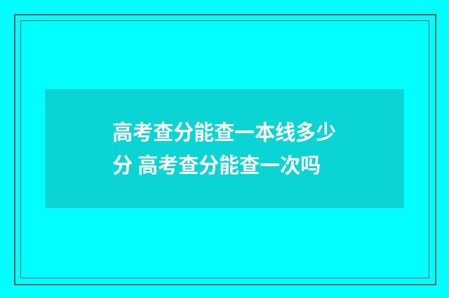 高考查分能查一本线多少分 高考查分能查一次吗