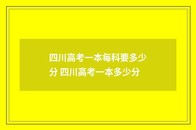 四川高考一本每科要多少分 四川高考一本多少分