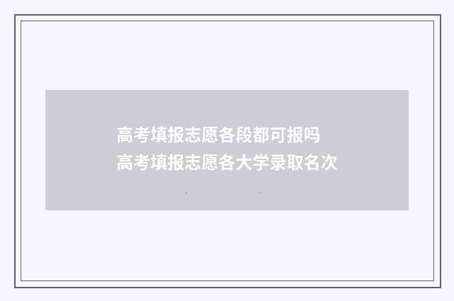 高考填报志愿各段都可报吗 高考填报志愿各大学录取名次