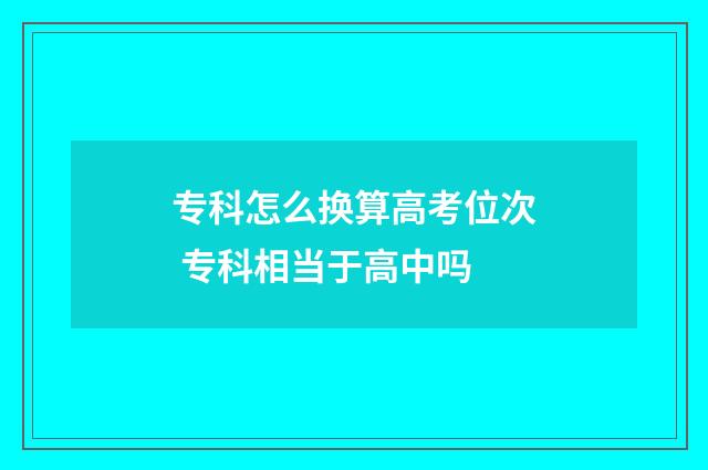 专科怎么换算高考位次 专科相当于高中吗