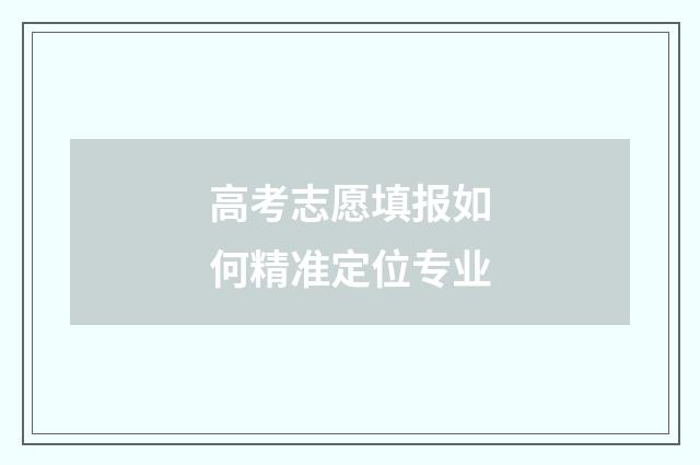高考志愿填报如何精准定位专业