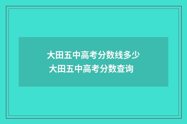大田五中高考分数线多少 大田五中高考分数查询
