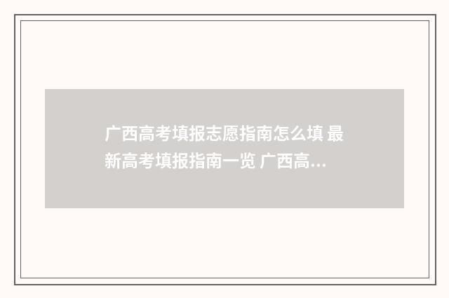 广西高考填报志愿指南怎么填 最新高考填报指南一览 广西高考填报志愿是平行志愿吗