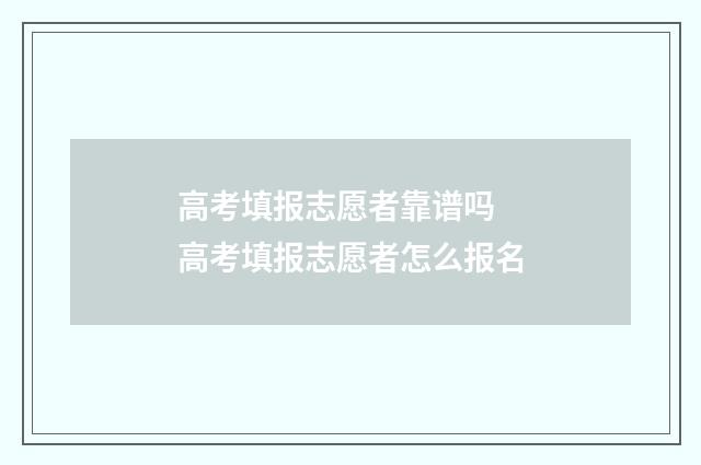高考填报志愿者靠谱吗 高考填报志愿者怎么报名