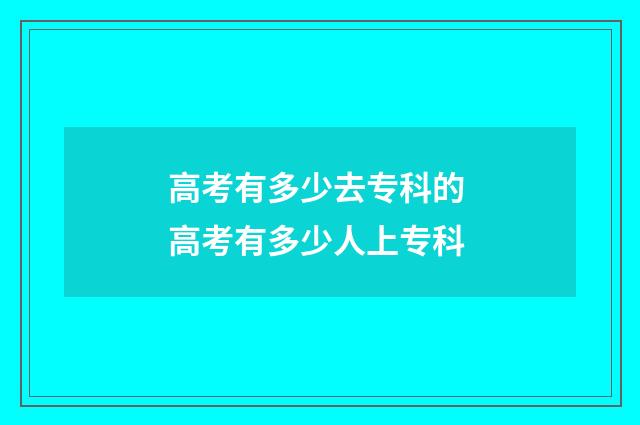 高考有多少去专科的 高考有多少人上专科