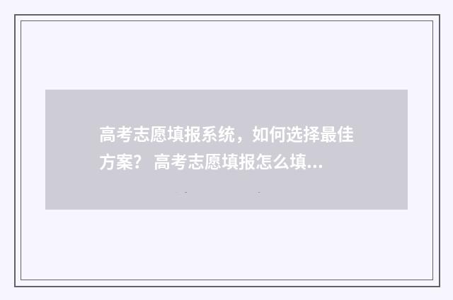 高考志愿填报系统，如何选择最佳方案？ 高考志愿填报怎么填报