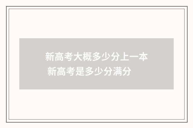 新高考大概多少分上一本 新高考是多少分满分