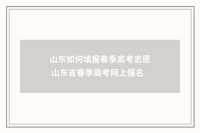 山东如何填报春季高考志愿 山东省春季高考网上报名