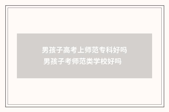 男孩子高考上师范专科好吗 男孩子考师范类学校好吗