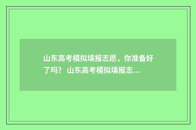 山东高考模拟填报志愿，你准备好了吗？ 山东高考模拟填报志愿网址