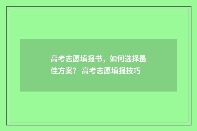 高考志愿填报书，如何选择最佳方案？ 高考志愿填报技巧