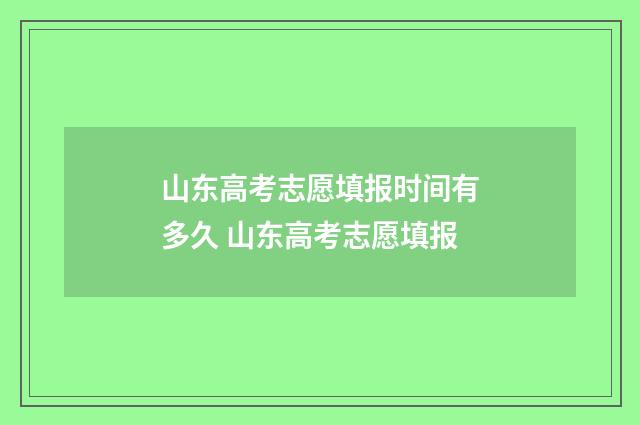 山东高考志愿填报时间有多久 山东高考志愿填报