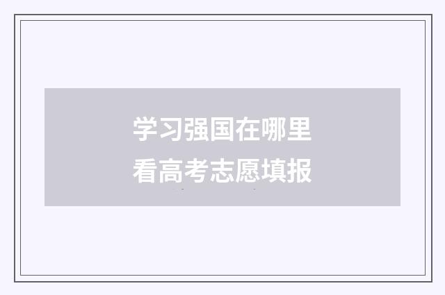 学习强国在哪里看高考志愿填报