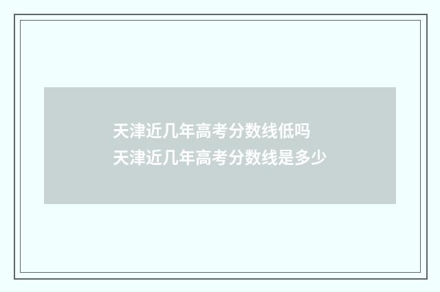 天津近几年高考分数线低吗 天津近几年高考分数线是多少
