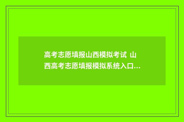 高考志愿填报山西模拟考试 山西高考志愿填报模拟系统入口 高考志愿填报山西理科