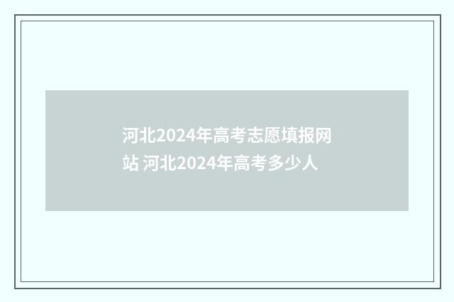 河北2024年高考志愿填报网站 河北2024年高考多少人