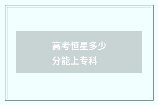 高考恒星多少分能上专科