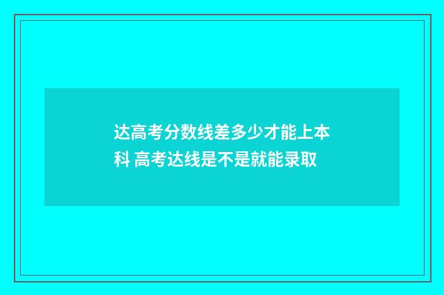 达高考分数线差多少才能上本科 高考达线是不是就能录取