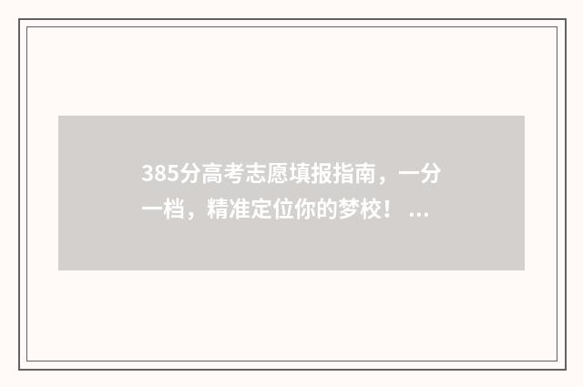 385分高考志愿填报指南，一分一档，精准定位你的梦校！ 高考385分能上什么学校