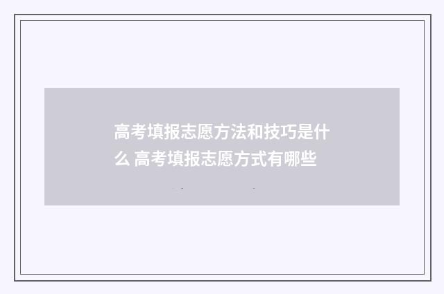 高考填报志愿方法和技巧是什么 高考填报志愿方式有哪些