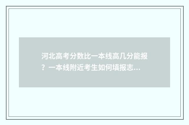 河北高考分数比一本线高几分能报？一本线附近考生如何填报志愿？ 河北高考分数比辽宁高多少分