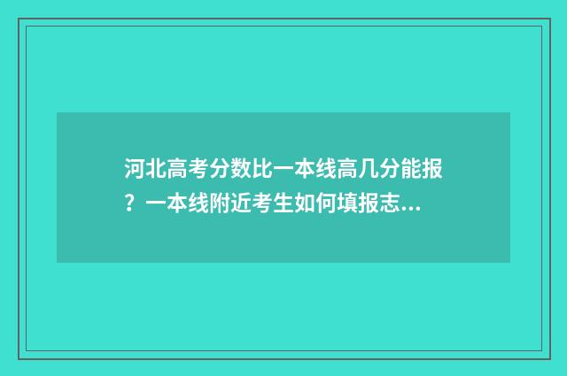 河北高考分数比一本线高几分能报？一本线附近考生如何填报志愿？ 河北高考分数比辽宁高多少分