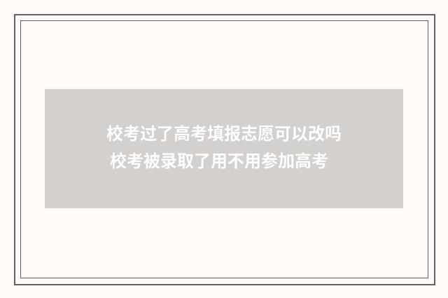 校考过了高考填报志愿可以改吗 校考被录取了用不用参加高考