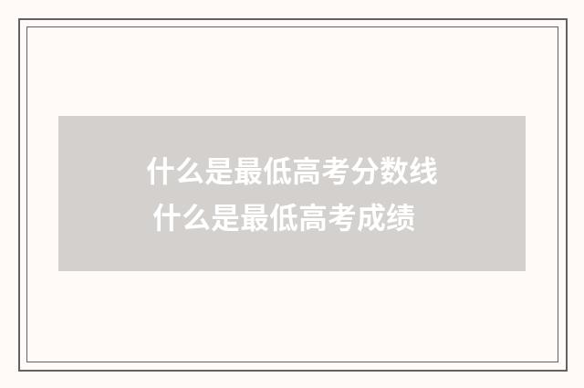 什么是最低高考分数线 什么是最低高考成绩