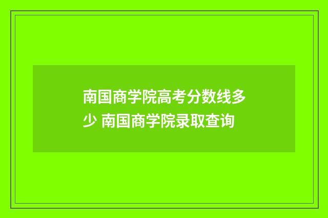 南国商学院高考分数线多少 南国商学院录取查询