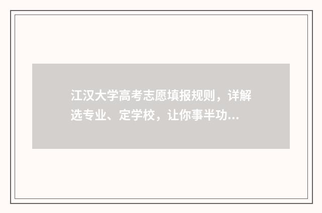 江汉大学高考志愿填报规则，详解选专业、定学校，让你事半功倍！ 江汉大学高考志愿代码四位数