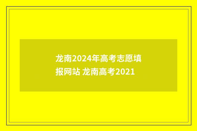 龙南2024年高考志愿填报网站 龙南高考2021