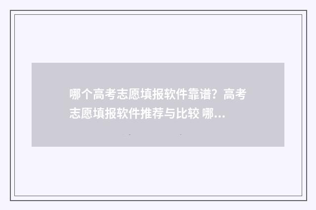 哪个高考志愿填报软件靠谱？高考志愿填报软件推荐与比较 哪个高考志愿填报软件可多次修改成绩