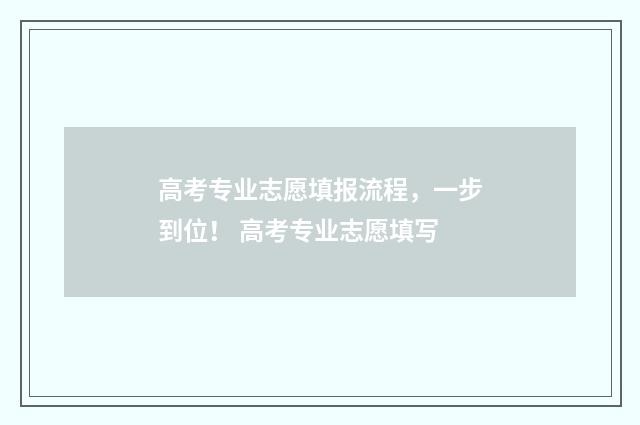 高考专业志愿填报流程，一步到位！ 高考专业志愿填写
