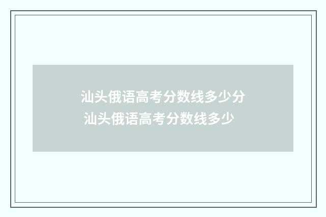 汕头俄语高考分数线多少分 汕头俄语高考分数线多少