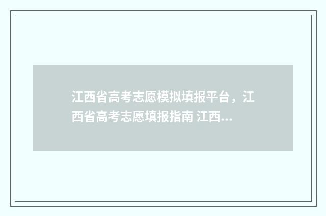 江西省高考志愿模拟填报平台，江西省高考志愿填报指南 江西新高考志愿填报规则