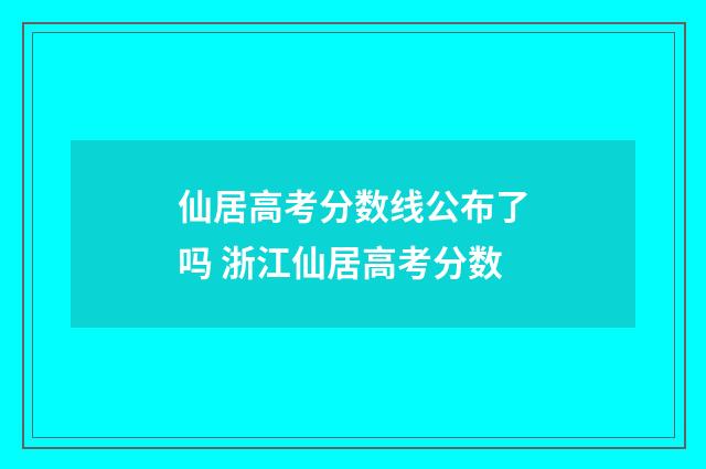 仙居高考分数线公布了吗 浙江仙居高考分数