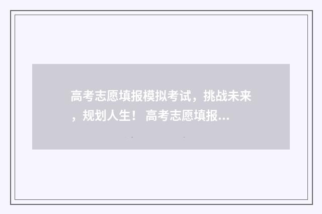高考志愿填报模拟考试，挑战未来，规划人生！ 高考志愿填报模拟填报系统官网入口