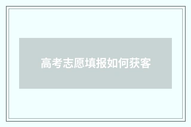 高考志愿填报如何获客