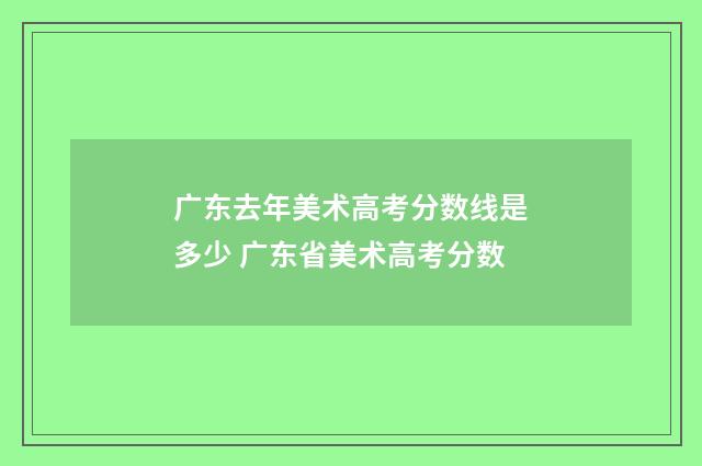 广东去年美术高考分数线是多少 广东省美术高考分数
