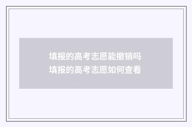 填报的高考志愿能撤销吗 填报的高考志愿如何查看