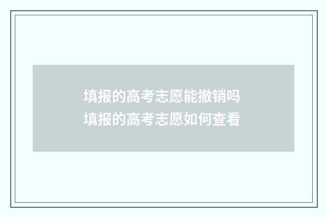 填报的高考志愿能撤销吗 填报的高考志愿如何查看