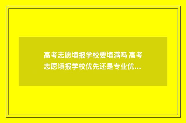 高考志愿填报学校要填满吗 高考志愿填报学校优先还是专业优先